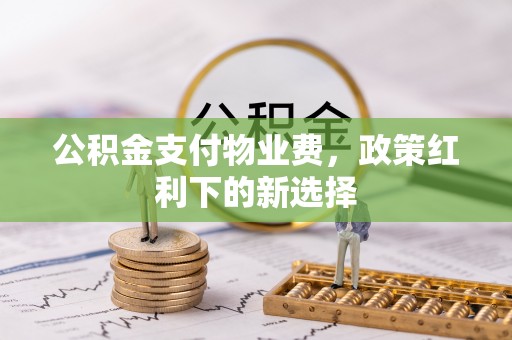 椒江公积金支付物业费，政策红利下的新选择