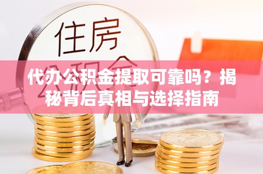 椒江代办公积金提取可靠吗？揭秘背后真相与选择指南
