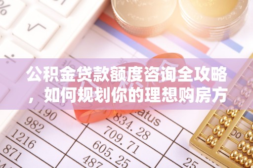 椒江公积金贷款额度咨询全攻略，如何规划你的理想购房方案
