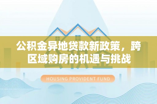 椒江公积金异地贷款新政策，跨区域购房的机遇与挑战