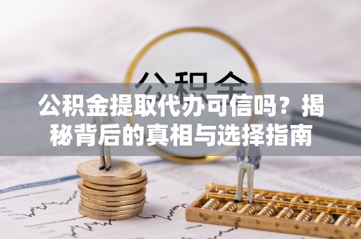 椒江公积金提取代办可信吗？揭秘背后的真相与选择指南