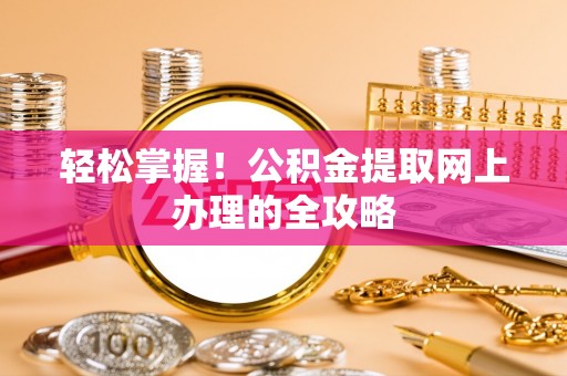 椒江轻松掌握！公积金提取网上办理的全攻略