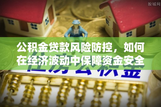 椒江公积金贷款风险防控，如何在经济波动中保障资金安全