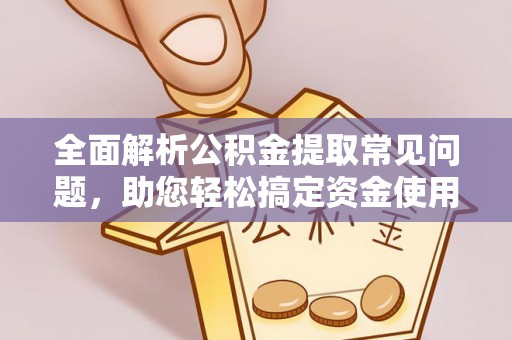 椒江全面解析公积金提取常见问题，助您轻松搞定资金使用