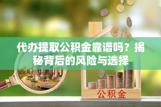 椒江代办提取公积金靠谱吗？揭秘背后的风险与选择