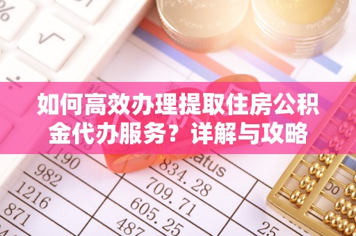 椒江如何高效办理提取住房公积金代办服务？详解与攻略