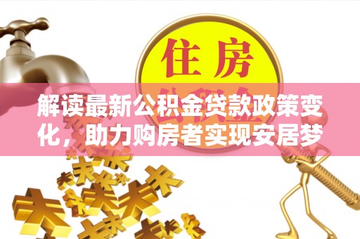 椒江解读最新公积金贷款政策变化，助力购房者实现安居梦想