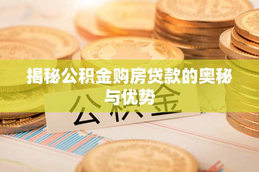 椒江揭秘公积金购房贷款的奥秘与优势