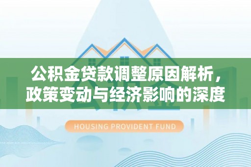 椒江公积金贷款调整原因解析，政策变动与经济影响的深度探讨