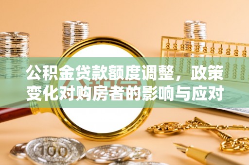 椒江公积金贷款额度调整，政策变化对购房者的影响与应对策略