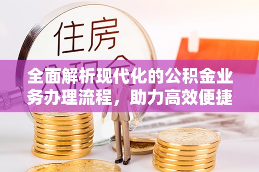 椒江全面解析现代化的公积金业务办理流程，助力高效便捷生活