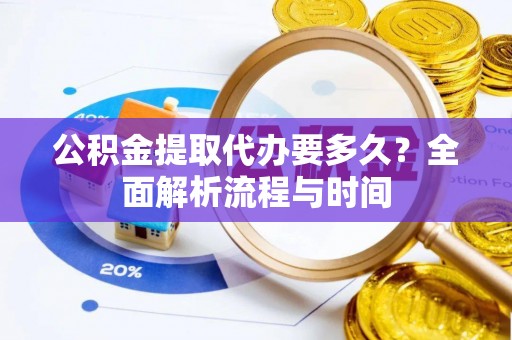 椒江公积金提取代办要多久？全面解析流程与时间