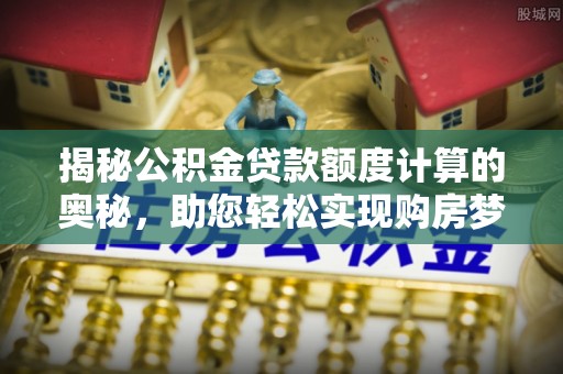 椒江揭秘公积金贷款额度计算的奥秘，助您轻松实现购房梦想