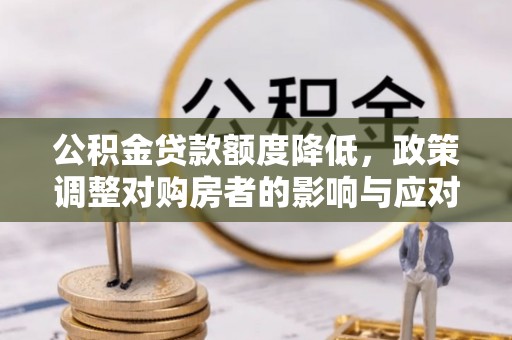 椒江公积金贷款额度降低，政策调整对购房者的影响与应对策略