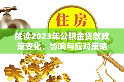 椒江解读2023年公积金贷款政策变化，影响与应对策略