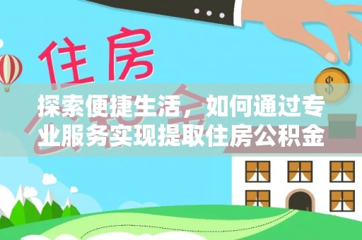 椒江探索便捷生活，如何通过专业服务实现提取住房公积金代办