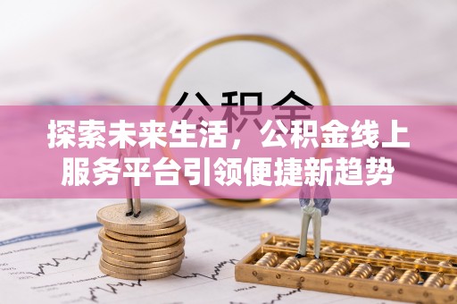 椒江探索未来生活，公积金线上服务平台引领便捷新趋势