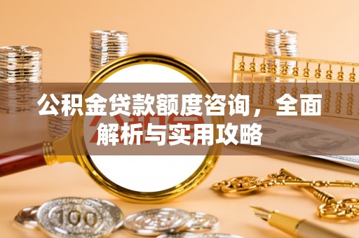 椒江公积金贷款额度咨询，全面解析与实用攻略