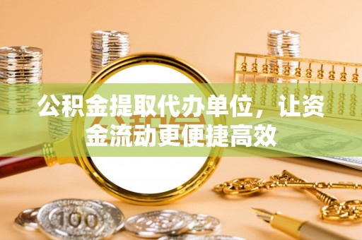 椒江公积金提取代办单位，让资金流动更便捷高效