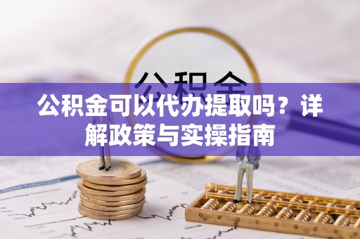 椒江公积金可以代办提取吗？详解政策与实操指南
