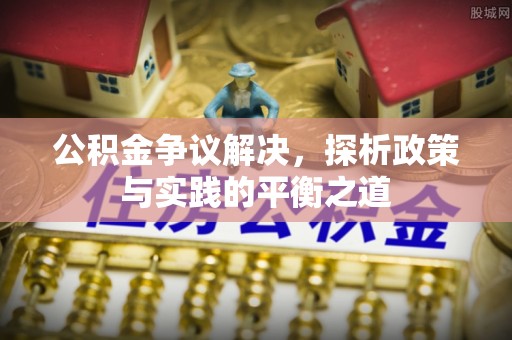 椒江公积金争议解决，探析政策与实践的平衡之道