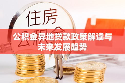 椒江公积金异地贷款政策解读与未来发展趋势