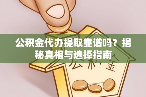 椒江公积金代办提取靠谱吗？揭秘真相与选择指南