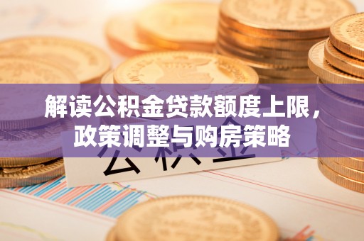 椒江解读公积金贷款额度上限，政策调整与购房策略