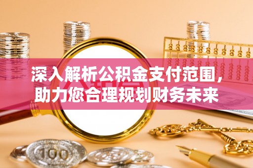 椒江深入解析公积金支付范围，助力您合理规划财务未来