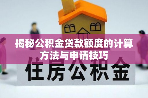 椒江揭秘公积金贷款额度的计算方法与申请技巧