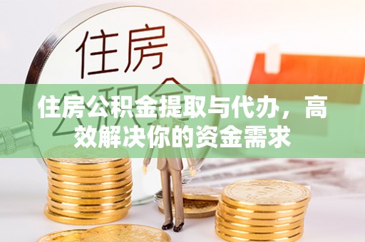 椒江住房公积金提取与代办，高效解决你的资金需求