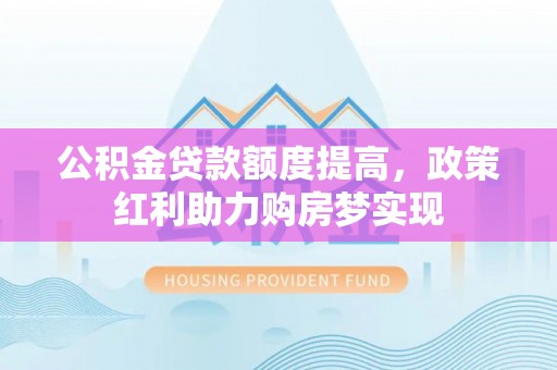 椒江公积金贷款额度提高，政策红利助力购房梦实现
