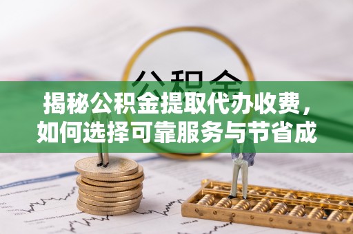 椒江揭秘公积金提取代办收费，如何选择可靠服务与节省成本？