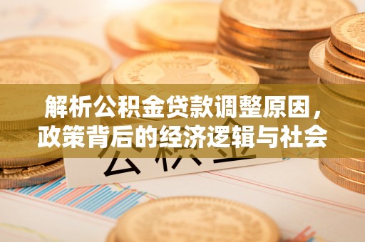 椒江解析公积金贷款调整原因，政策背后的经济逻辑与社会影响