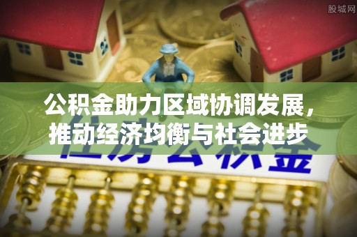 椒江公积金助力区域协调发展，推动经济均衡与社会进步