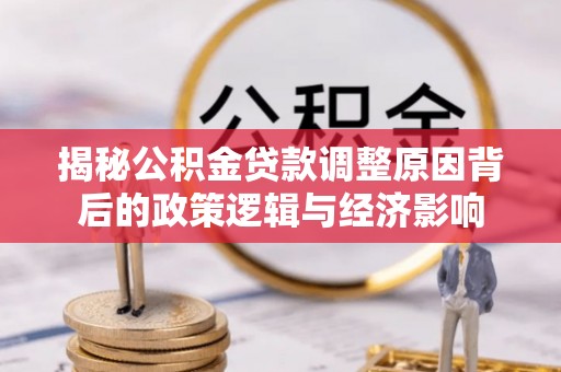 椒江揭秘公积金贷款调整原因背后的政策逻辑与经济影响