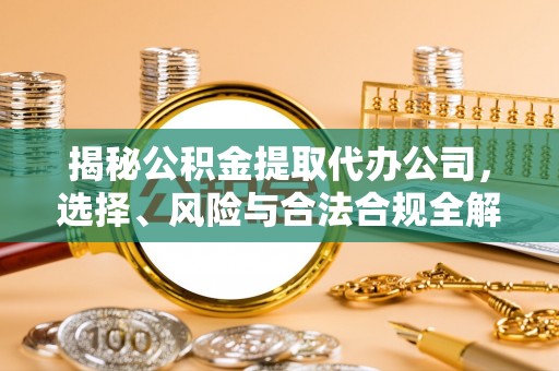 椒江揭秘公积金提取代办公司，选择、风险与合法合规全解析