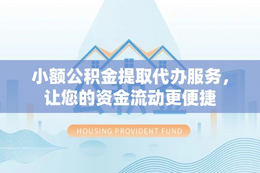椒江小额公积金提取代办服务，让您的资金流动更便捷