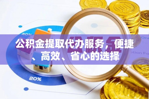 椒江公积金提取代办服务，便捷、高效、省心的选择
