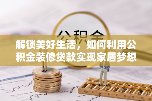 椒江解锁美好生活，如何利用公积金装修贷款实现家居梦想