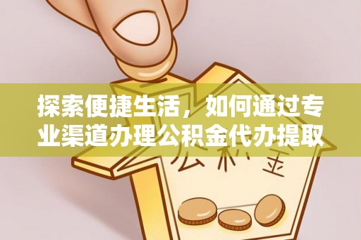 椒江探索便捷生活，如何通过专业渠道办理公积金代办提取业务