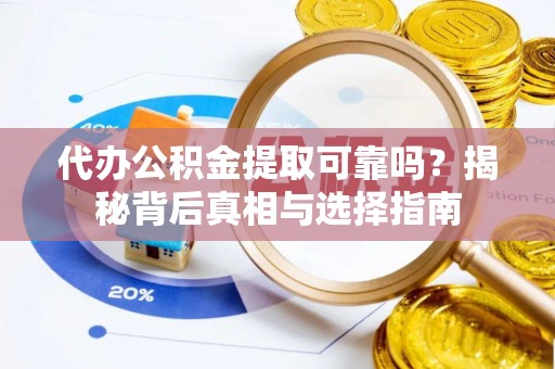 椒江代办公积金提取可靠吗？揭秘背后真相与选择指南