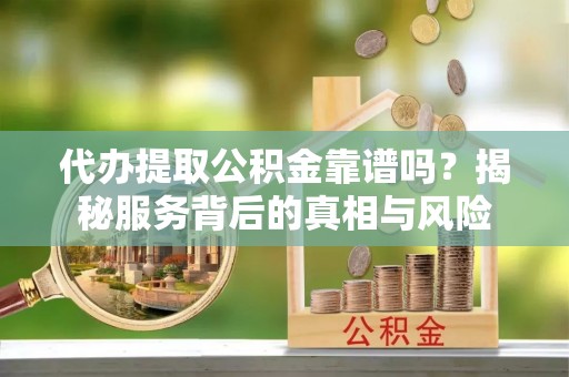 椒江代办提取公积金靠谱吗？揭秘服务背后的真相与风险