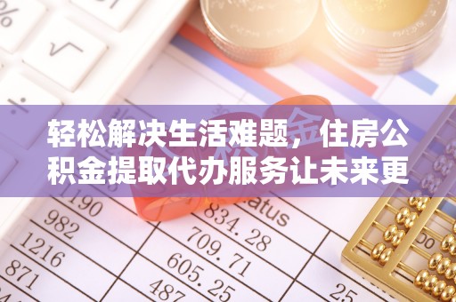椒江轻松解决生活难题，住房公积金提取代办服务让未来更安心
