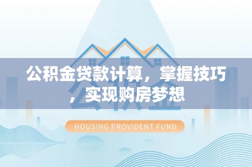 椒江公积金贷款计算，掌握技巧，实现购房梦想