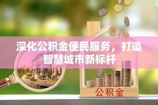 椒江深化公积金便民服务，打造智慧城市新标杆