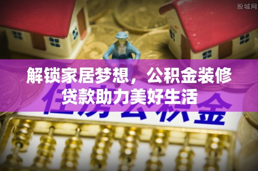 椒江解锁家居梦想，公积金装修贷款助力美好生活