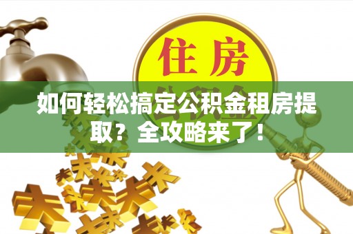 椒江如何轻松搞定公积金租房提取？全攻略来了！