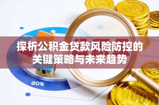 椒江探析公积金贷款风险防控的关键策略与未来趋势