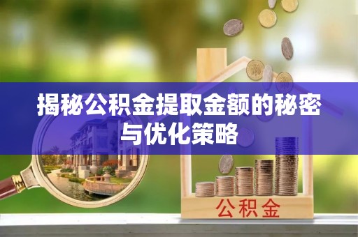 椒江揭秘公积金提取金额的秘密与优化策略
